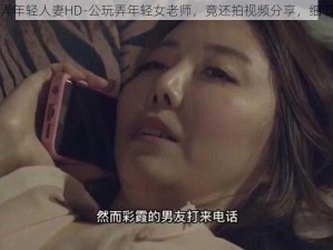 公玩弄年轻人妻HD-公玩弄年轻女老师，竟还拍视频分享，细节曝光