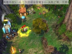 《英雄无敌5：马卡尔战役全攻略》——决胜之策，无畏前行