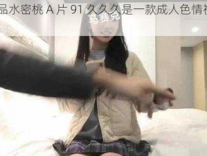 91 精品水密桃 A 片 91 久久久是一款成人色情视频软件