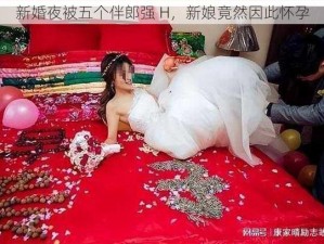 新婚夜被五个伴郎强 H，新娘竟然因此怀孕