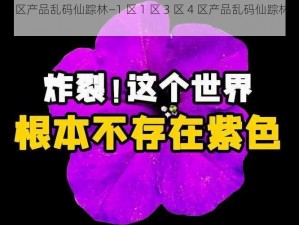 1区1区3区4区产品乱码仙踪林—1 区 1 区 3 区 4 区产品乱码仙踪林，这是怎么回事？