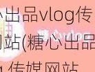 糖心出品vlog传媒网站(糖心出品 vlog 传媒网站：记录美好生活的点滴)