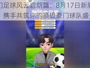 豪门足球风云启新篇：8月17日新服开启，携手共筑你的顶级豪门球队盛景