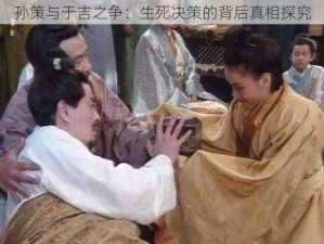 孙策与于吉之争：生死决策的背后真相探究