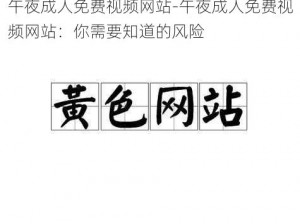 午夜成人免费视频网站-午夜成人免费视频网站：你需要知道的风险