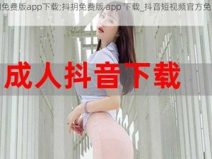 抖抈免费版app下载;抖抈免费版 app 下载_抖音短视频官方免费下载