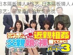 日本隔板猜人A综艺_日本隔板猜人 A 综艺：明星嘉宾的默契挑战