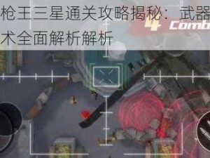 全民枪王三星通关攻略揭秘：武器选择与战术全面解析解析