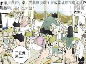 在教室被摁在讲桌扒开腿添漫画H-在教室被摁在讲桌扒开腿添漫画 H，是什么体验？