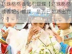 还珠格格香妃引蝴蝶【还珠格格续香妃引蝴蝶，是否已如愿出宫？】