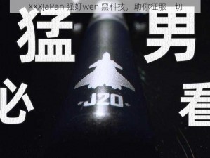 XXXJaPan 强㚥wen 黑科技，助你征服一切