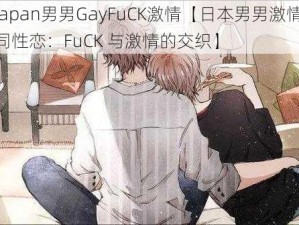 Japan男男GayFuCK激情【日本男男激情同性恋：FuCK 与激情的交织】