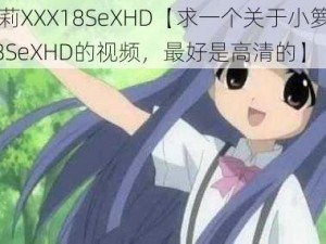 小箩莉XXX18SeXHD【求一个关于小箩莉 XXX18SeXHD的视频，最好是高清的】