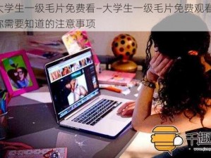 大学生一级毛片免费看—大学生一级毛片免费观看，你需要知道的注意事项