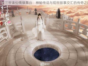 三生三世诛仙情缘舞台：神秘传说与现世故事交汇的传奇之韵