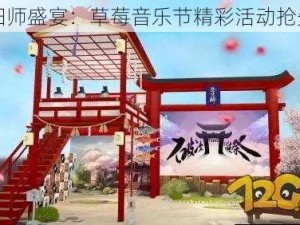 阴阳师盛宴：草莓音乐节精彩活动抢先看