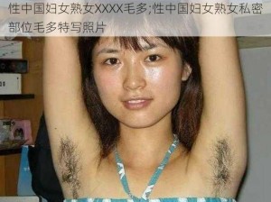 性中国妇女熟女XXXX毛多;性中国妇女熟女私密部位毛多特写照片