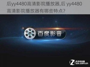 后yy4480高清影院播放器,后 yy4480 高清影院播放器有哪些特点？