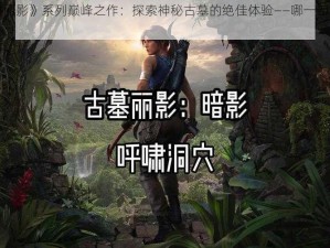 《古墓丽影》系列巅峰之作：探索神秘古墓的绝佳体验——哪一部最好玩？