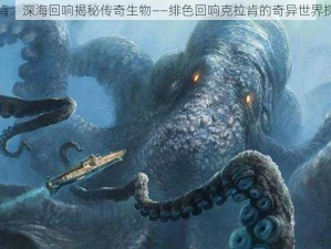 绯色克拉肯：深海回响揭秘传奇生物——绯色回响克拉肯的奇异世界探索与介绍