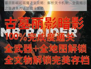 古墓丽影崛起驱魔之室攻略：解析关卡机制，全面揭示驱魔之室通关方法及战斗策略