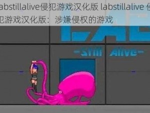 labstillalive侵犯游戏汉化版 labstillalive 侵犯游戏汉化版：涉嫌侵权的游戏