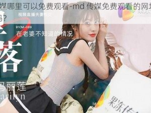 md传媒哪里可以免费观看-md 传媒免费观看的网址或渠道有吗？