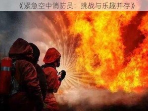 《紧急空中消防员：挑战与乐趣并存》