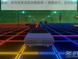 逆波极速漂移：双向专家成就攻略指南——掌握技巧，迈向双向漂移大师之路