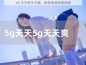 5G 天天刷天天奭，畅享高速网络体验