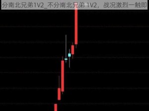 不分南北兄弟1V2_不分南北兄弟 1V2，战况激烈一触即发