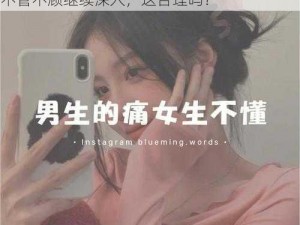 女生说痛，果生还往里寒 女生说痛，男生却不管不顾继续深入，这合理吗？