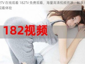 182TV 在线观看 182TV 免费观看，海量高清视频资源，畅享无广告观看体验