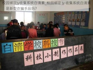 校园绑定jy收集系统白清素_校园绑定 jy 收集系统白清素：是新型诈骗手段吗？