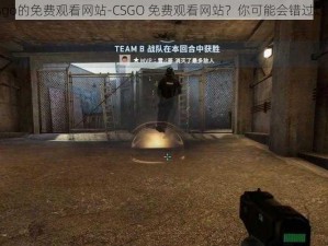 csgo的免费观看网站-CSGO 免费观看网站？你可能会错过这些