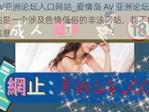 爱情岛AV亚洲论坛入口网站_爱情岛 AV 亚洲论坛入口网站是一个涉及色情低俗的非法网站，我不能提供此类网站信息