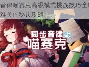 同步音律喵赛克高级模式挑战技巧全解析：攻克难关的秘诀攻略