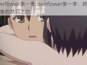 overflower第一季;overflower第一季：跨越种族的禁忌之恋