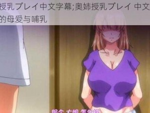 奥姉授乳プレイ中文字幕;奥姉授乳プレイ 中文字幕：禁忌的母爱与哺乳