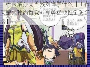 王者荣耀孙尚香教刘禅学什么【王者荣耀：孙尚香教刘禅勇猛地推倒防御塔】