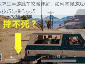 绝地求生手游跳车攻略详解：如何掌握游戏中的跳车技巧与操作技巧