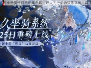 倩女幽魂手游全新魔性召回庆典启幕：双人飞行坐骑强势来袭，再续传世情怀