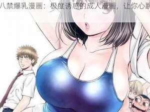 十八禁爆乳漫画：极度诱惑的成人漫画，让你心跳加速