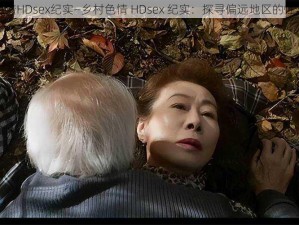 乡村色情HDsex纪实—乡村色情 HDsex 纪实：探寻偏远地区的性与欲望