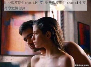 free俄罗斯性xxxxhd中文-免费俄罗斯性 xxxxhd 中文，尽享激情时刻