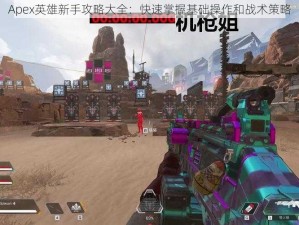 Apex英雄新手攻略大全：快速掌握基础操作和战术策略