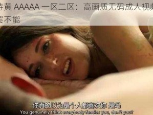 欧美特黄 AAAAA 一区二区：高画质无码成人视频，让你欲罢不能