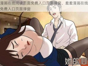 羞羞漫画在线阅读页面免费入口页面弹窗、羞羞漫画在线阅读页面免费入口页面弹窗