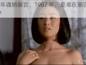 1987年魂销骊宫、1987 年，是谁在骊宫魂销骨蚀？