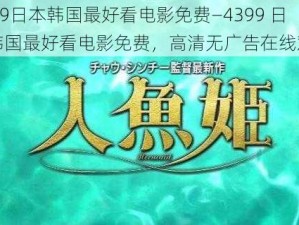 4399日本韩国最好看电影免费—4399 日本韩国最好看电影免费，高清无广告在线观看